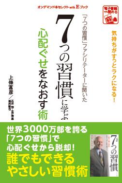 「７つの習慣」ファシリテーターに聞いた　７つの習慣に学ぶ心配ぐせをなおす術